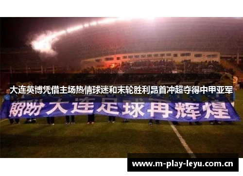 大连英博凭借主场热情球迷和末轮胜利昂首冲超夺得中甲亚军