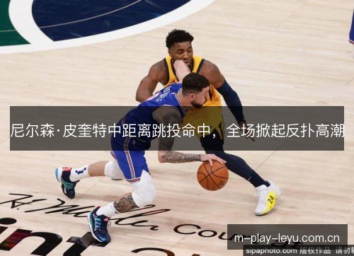 尼尔森·皮奎特中距离跳投命中，全场掀起反扑高潮